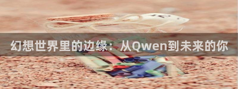 尾巴漫画免费入口官网：幻想世界里的边缘：从Qwen到未来的你