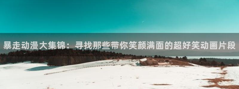 可爱的尾巴漫画免费观看：暴走动漫大集锦：寻找那些带你笑颜满面的超好笑动画片段